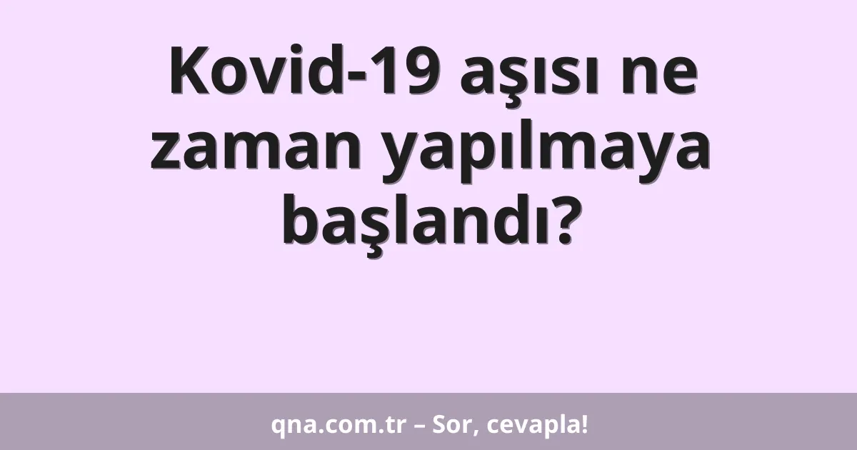 Kovid-19 aşısı ne zaman yapılmaya başlandı?