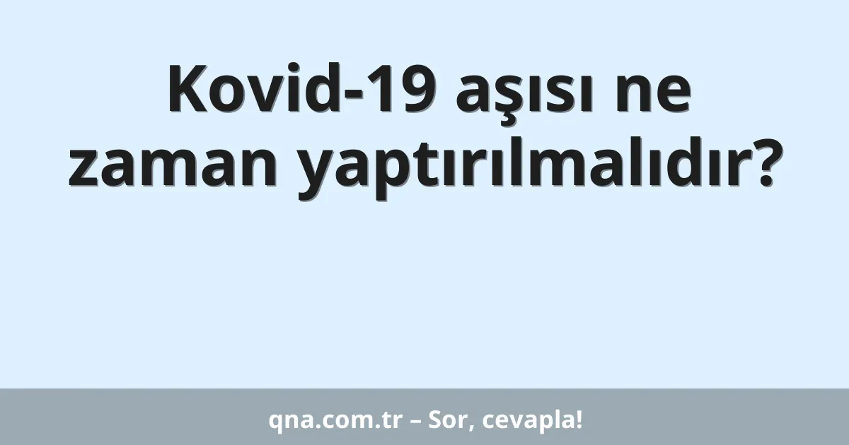 Kovid-19 aşısı ne zaman yaptırılmalıdır?