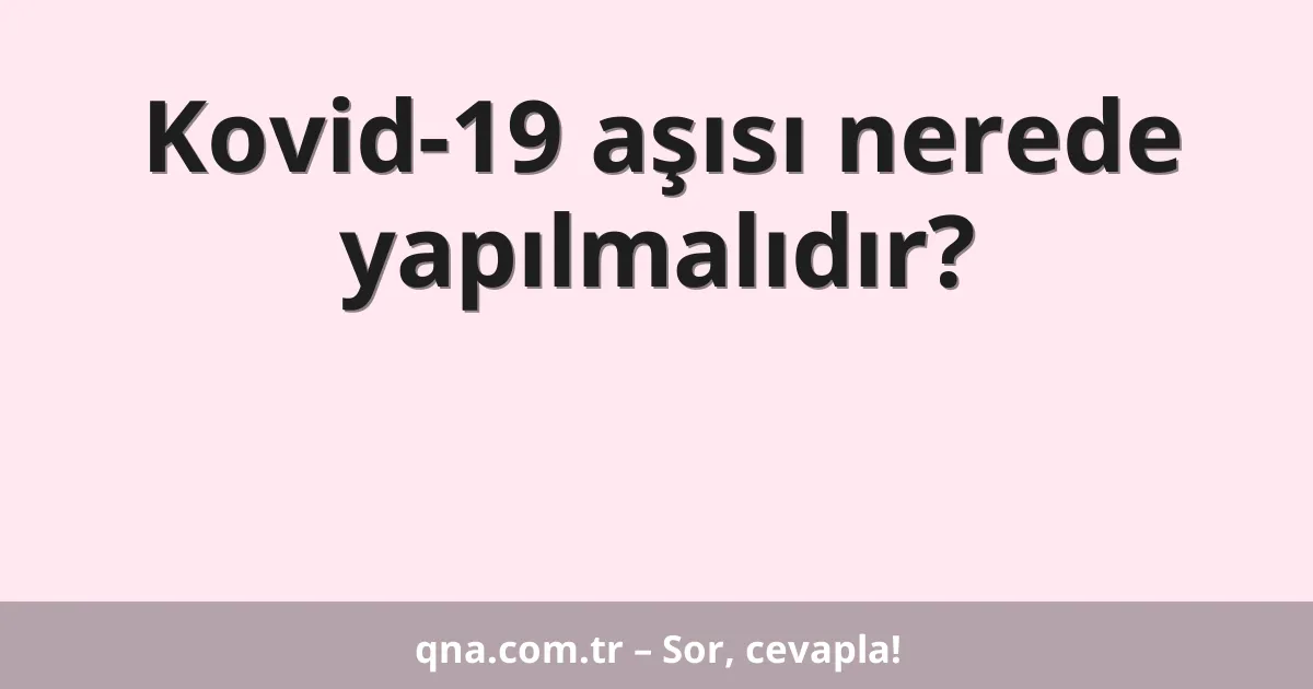 Kovid-19 aşısı nerede yapılmalıdır?