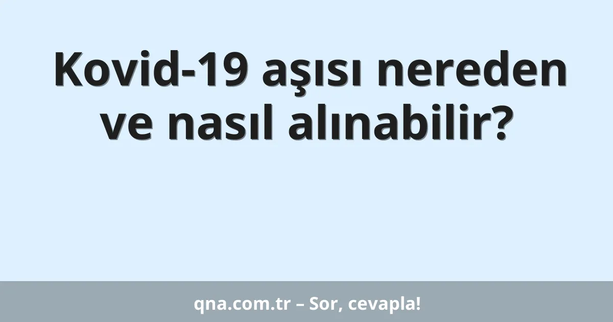 Kovid-19 aşısı nereden ve nasıl alınabilir?
