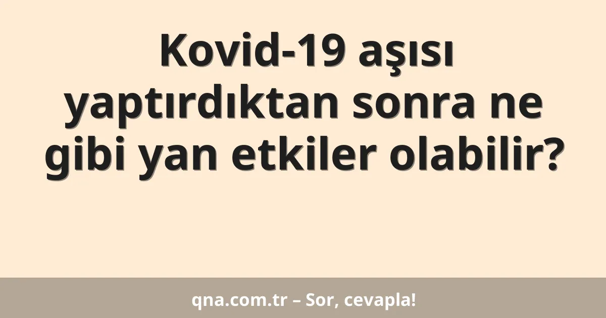 Kovid-19 aşısı yaptırdıktan sonra ne gibi yan etkiler olabilir?
