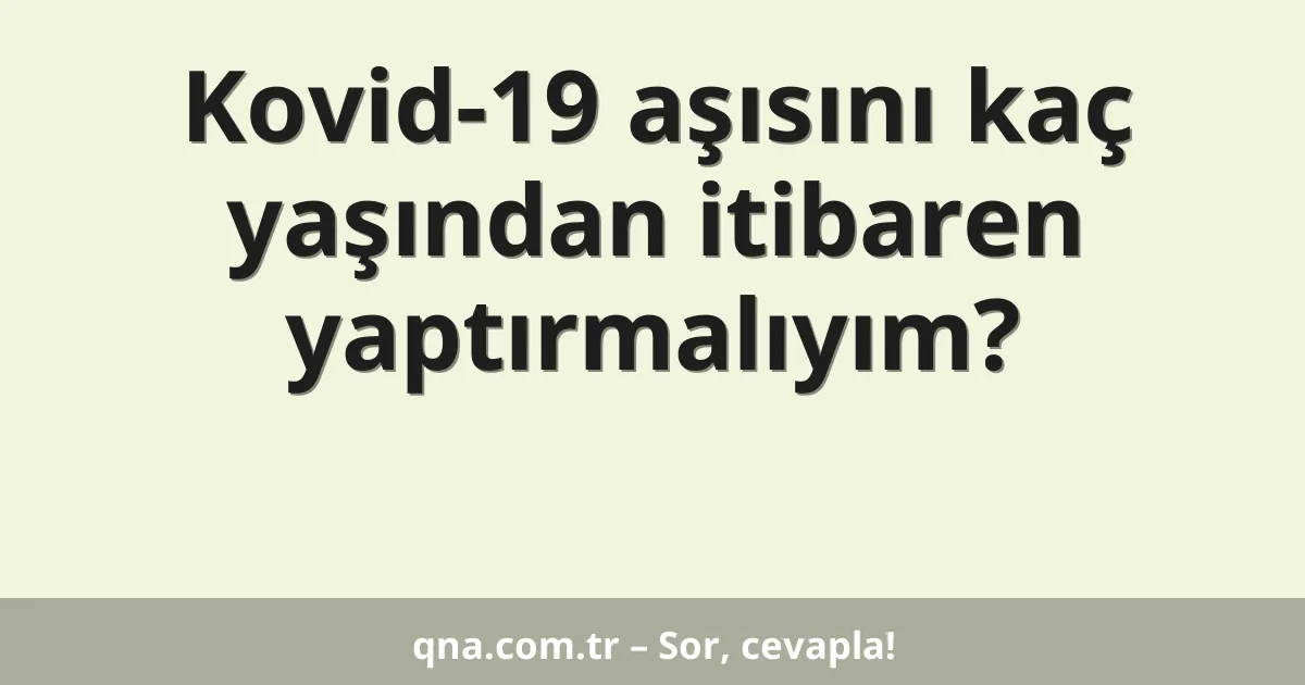 Kovid-19 aşısını kaç yaşından itibaren yaptırmalıyım?