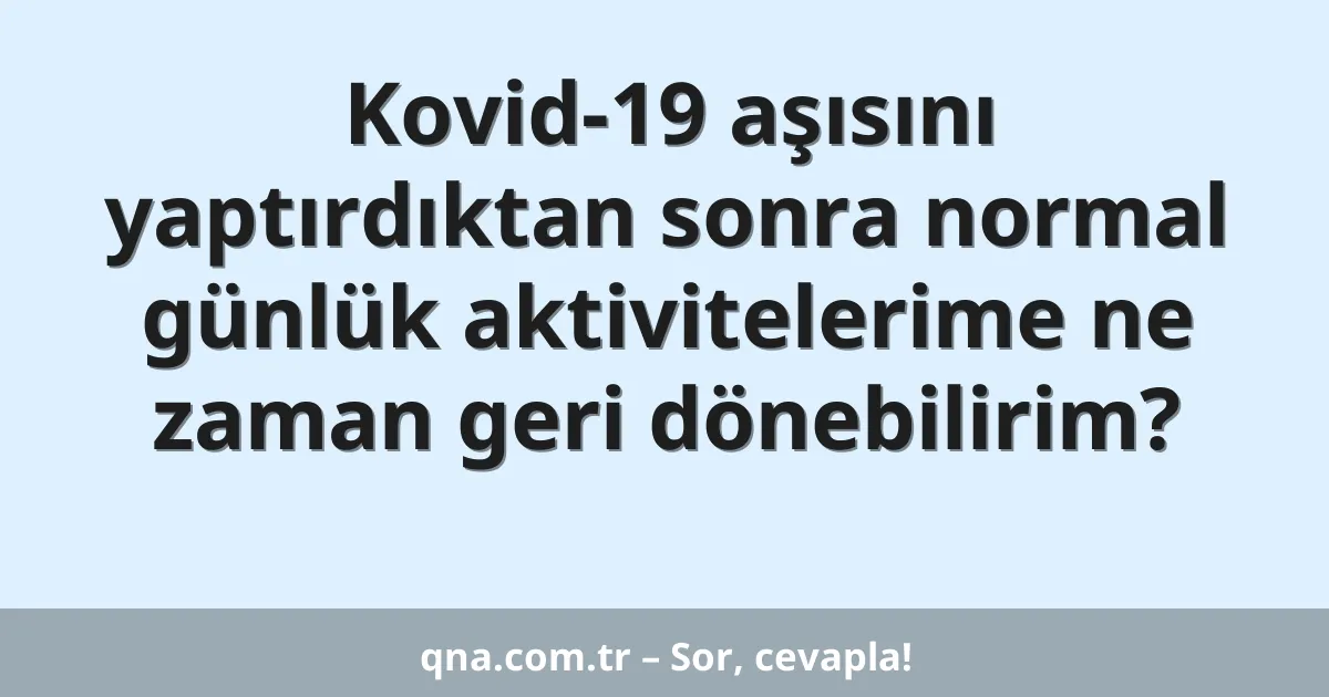 Kovid-19 aşısını yaptırdıktan sonra normal günlük aktivitelerime ne zaman geri dönebilirim?