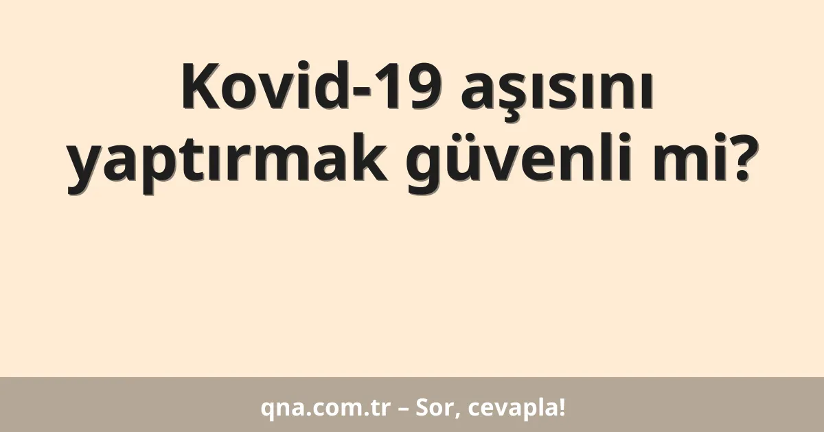 Kovid-19 aşısını yaptırmak güvenli mi?