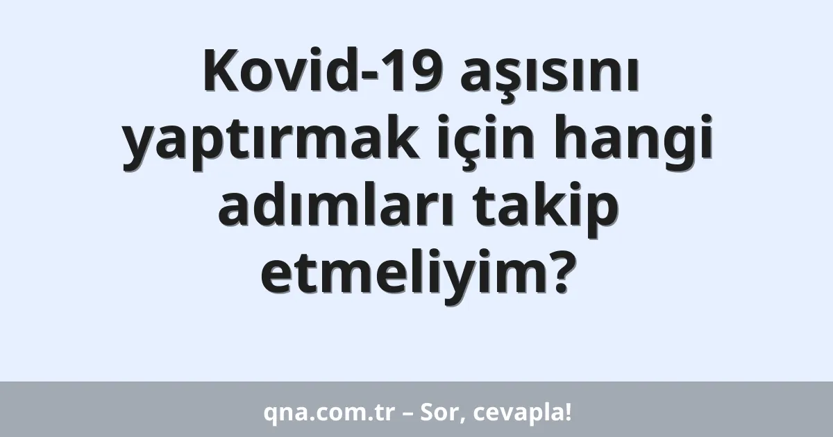 Kovid-19 aşısını yaptırmak için hangi adımları takip etmeliyim?