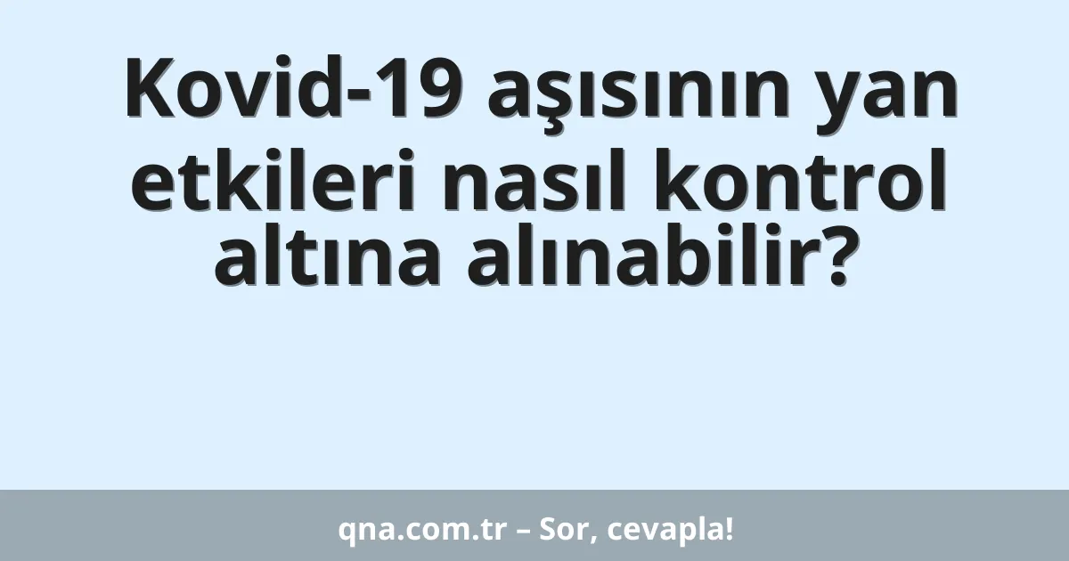 Kovid-19 aşısının yan etkileri nasıl kontrol altına alınabilir?