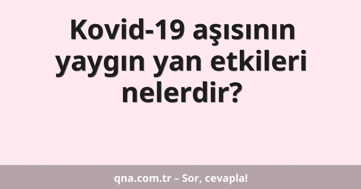 Kovid-19 aşısının yaygın yan etkileri nelerdir?