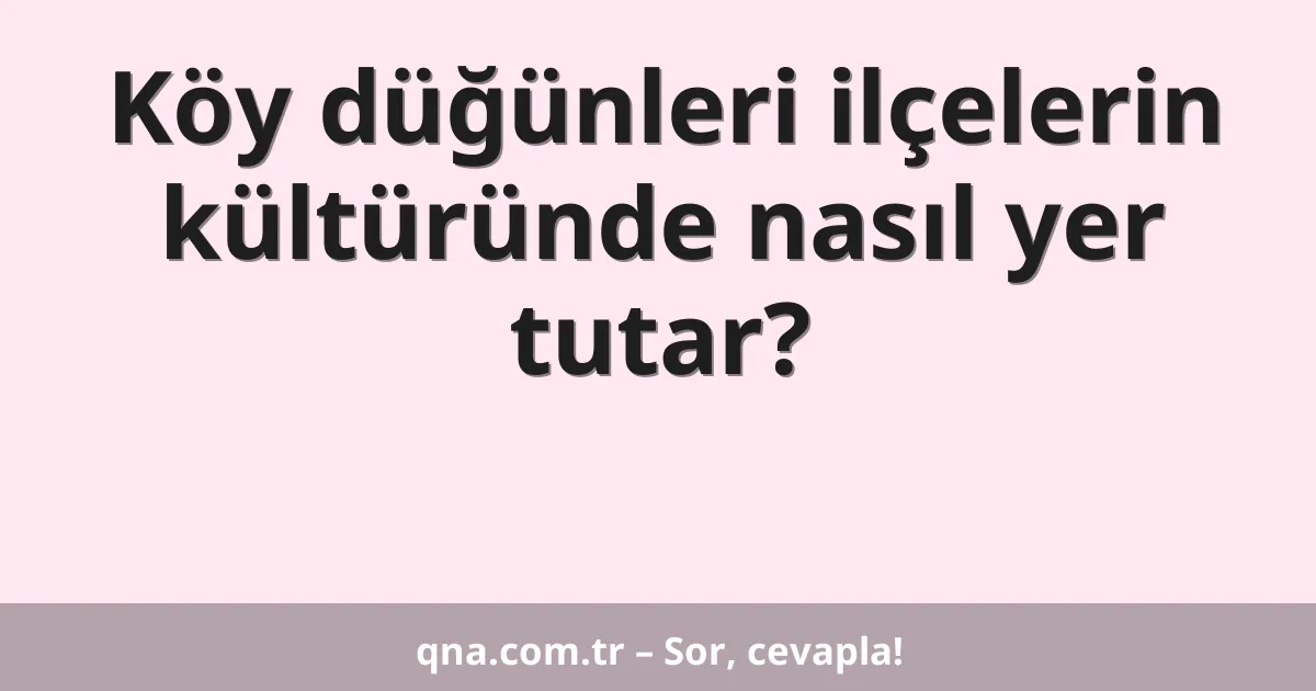 Köy düğünleri ilçelerin kültüründe nasıl yer tutar?