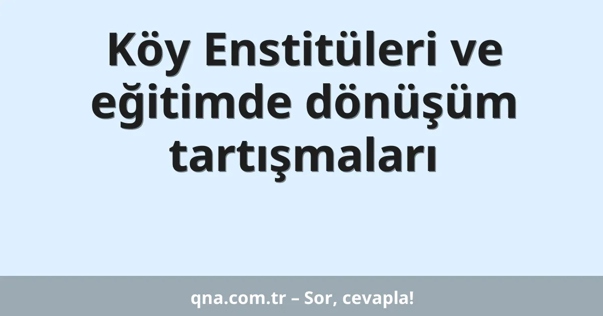 Köy Enstitüleri ve eğitimde dönüşüm tartışmaları