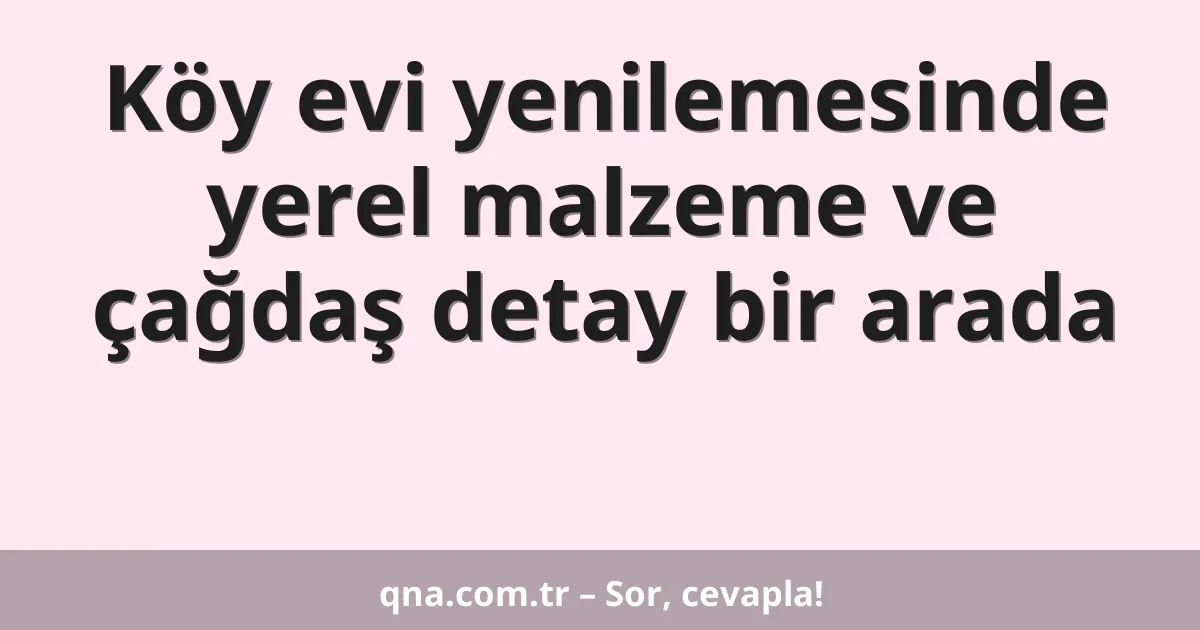 Köy evi yenilemesinde yerel malzeme ve çağdaş detay bir arada