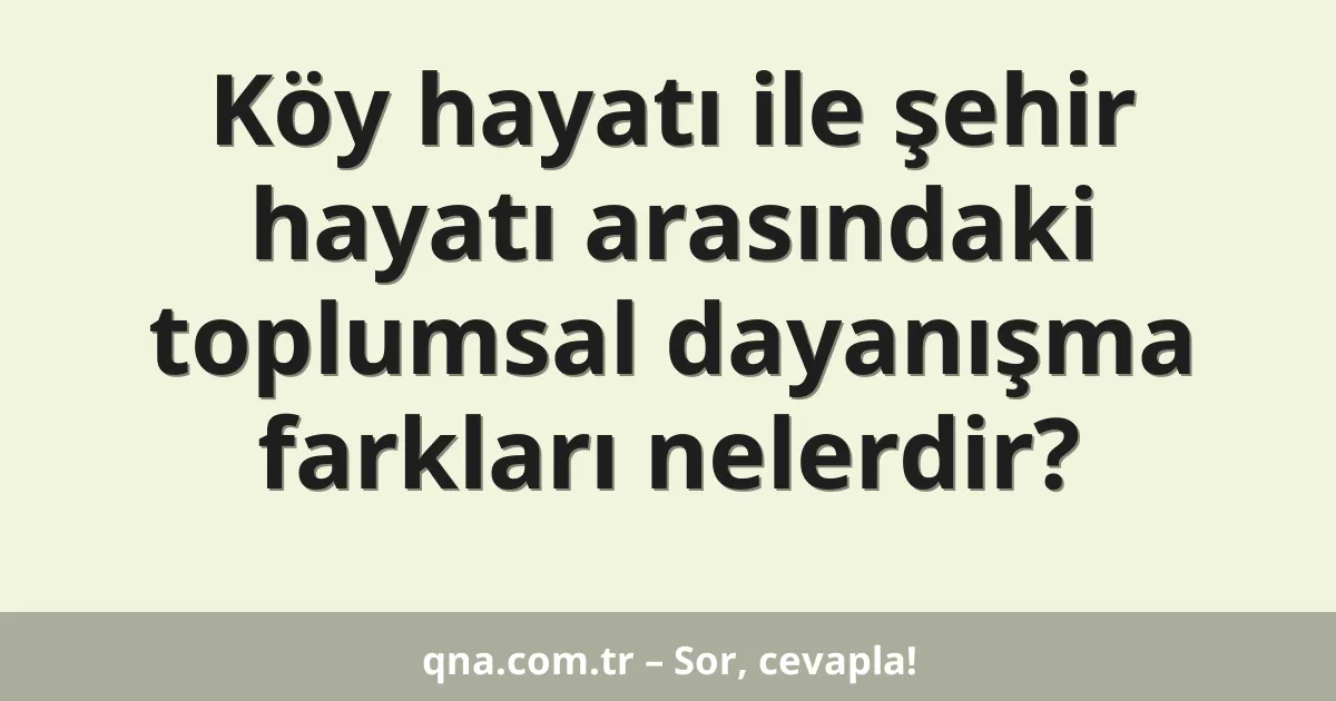 Köy hayatı ile şehir hayatı arasındaki toplumsal dayanışma farkları nelerdir?