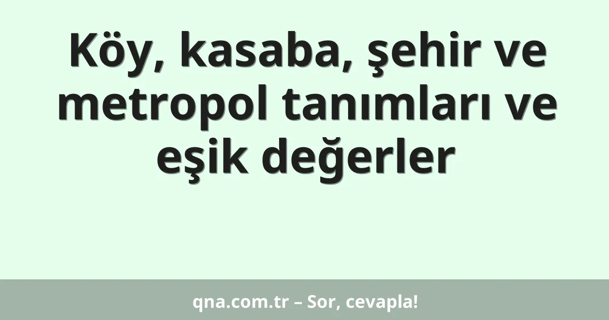 Köy, kasaba, şehir ve metropol tanımları ve eşik değerler