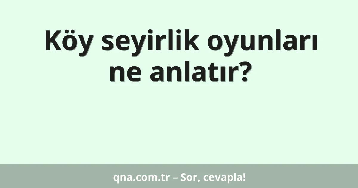 Köy seyirlik oyunları ne anlatır?