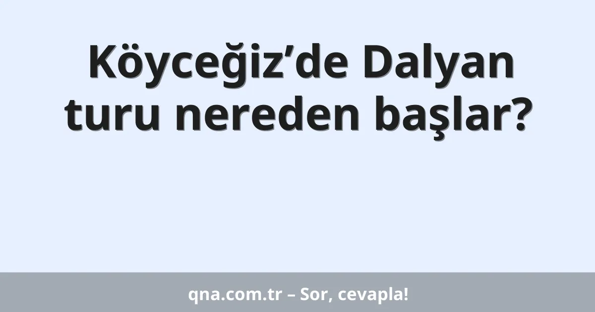 Köyceğiz’de Dalyan turu nereden başlar?