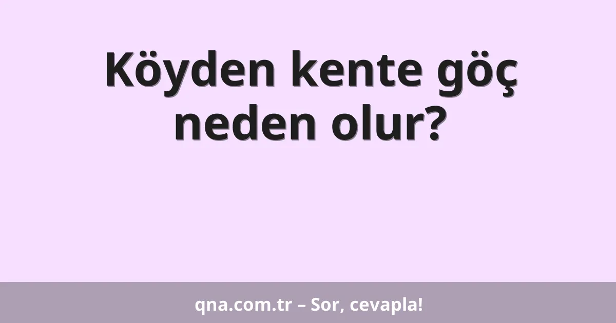 Köyden kente göç neden olur?