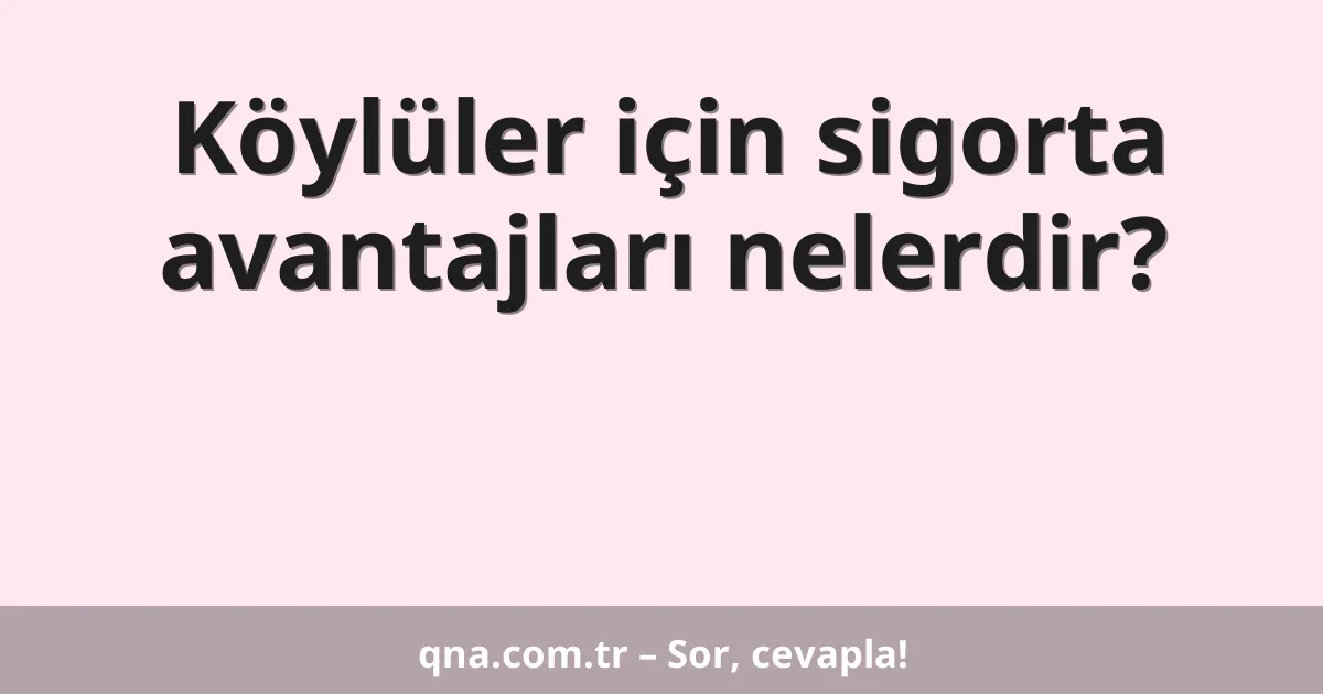 Köylüler için sigorta avantajları nelerdir?