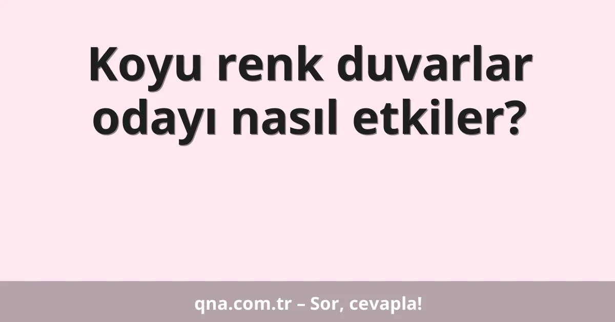 Koyu renk duvarlar odayı nasıl etkiler?