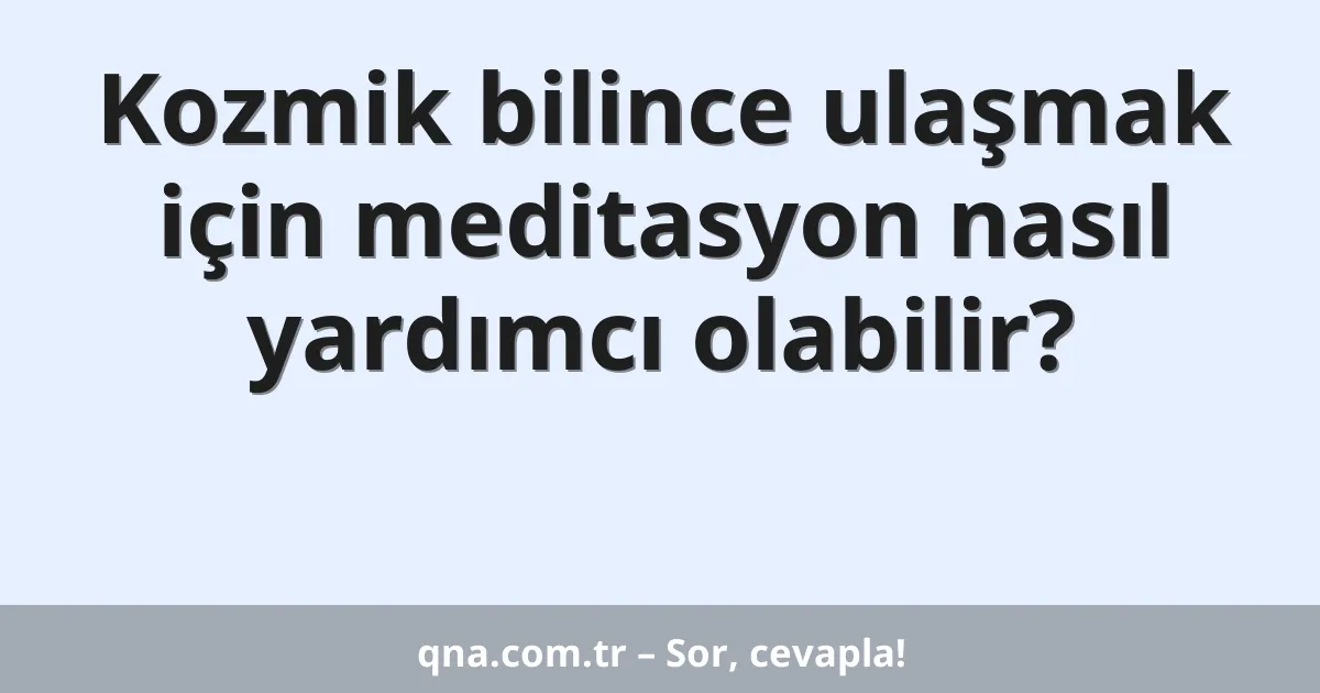 Kozmik bilince ulaşmak için meditasyon nasıl yardımcı olabilir?