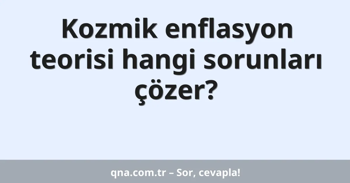 Kozmik enflasyon teorisi hangi sorunları çözer?