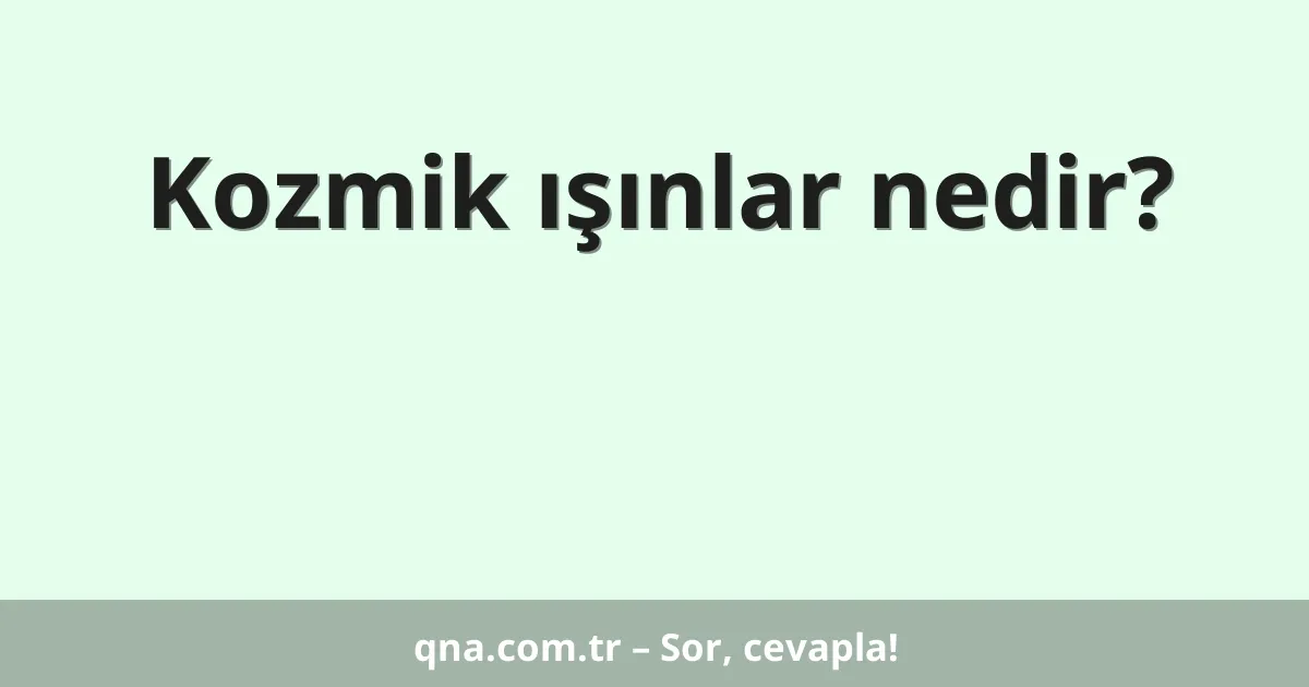 Kozmik ışınlar nedir?