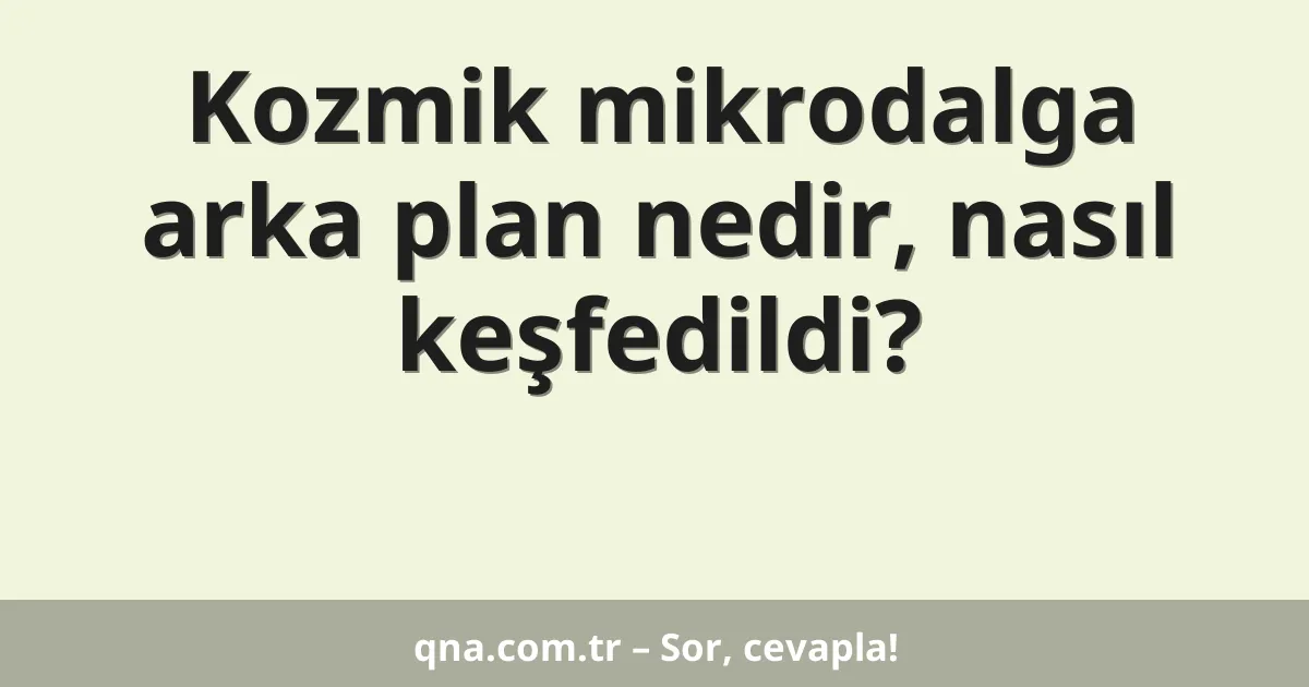 Kozmik mikrodalga arka plan nedir, nasıl keşfedildi?