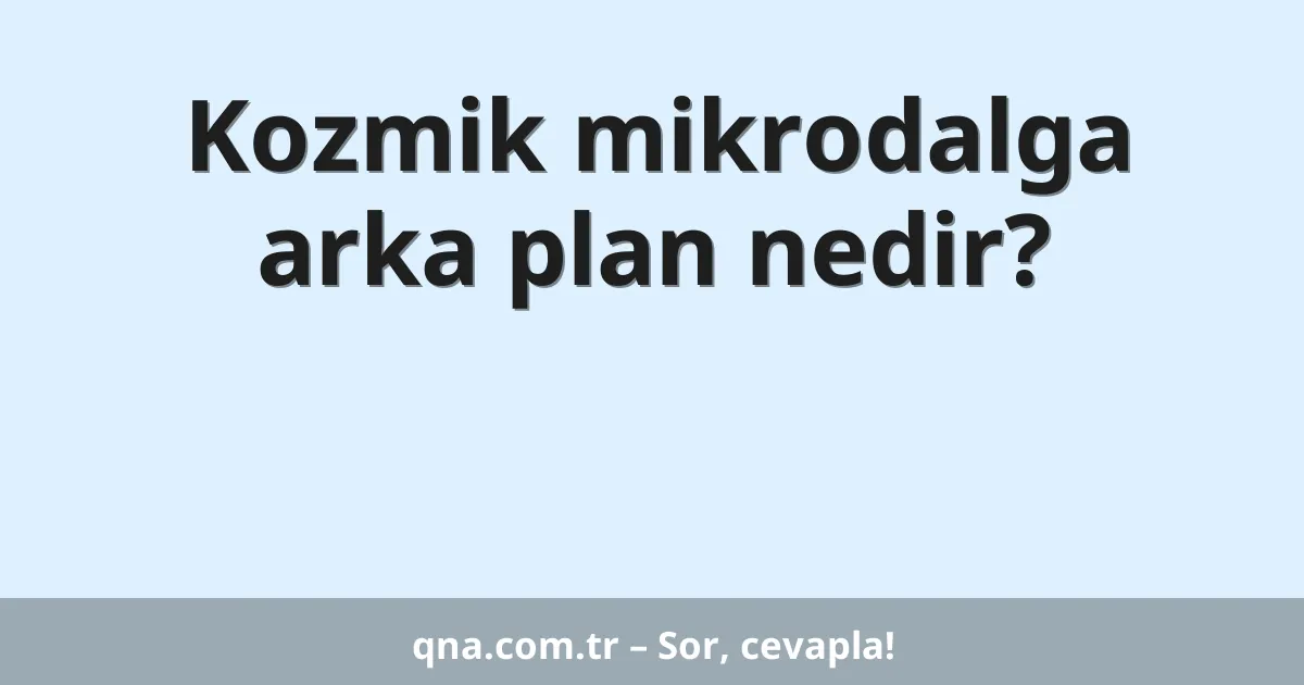 Kozmik mikrodalga arka plan nedir?