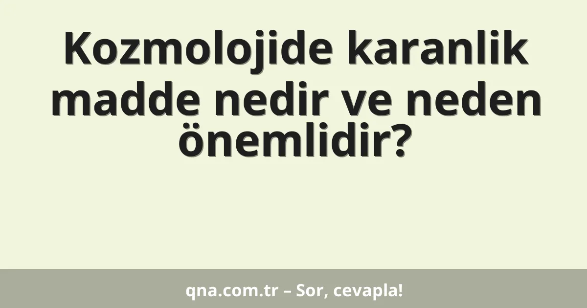 Kozmolojide karanlik madde nedir ve neden önemlidir?