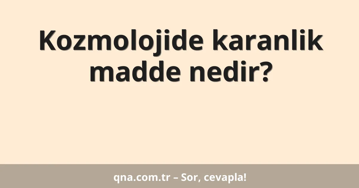 Kozmolojide karanlik madde nedir?