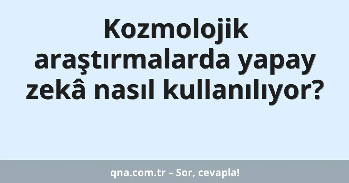 Kozmolojik araştırmalarda yapay zekâ nasıl kullanılıyor?