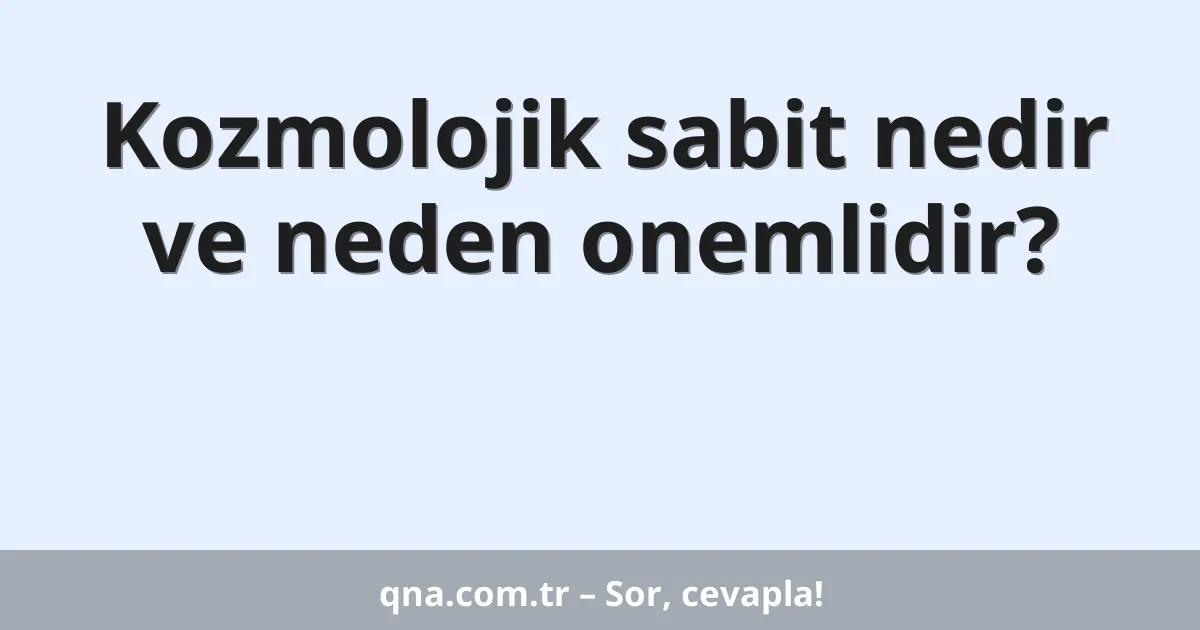 Kozmolojik sabit nedir ve neden onemlidir?