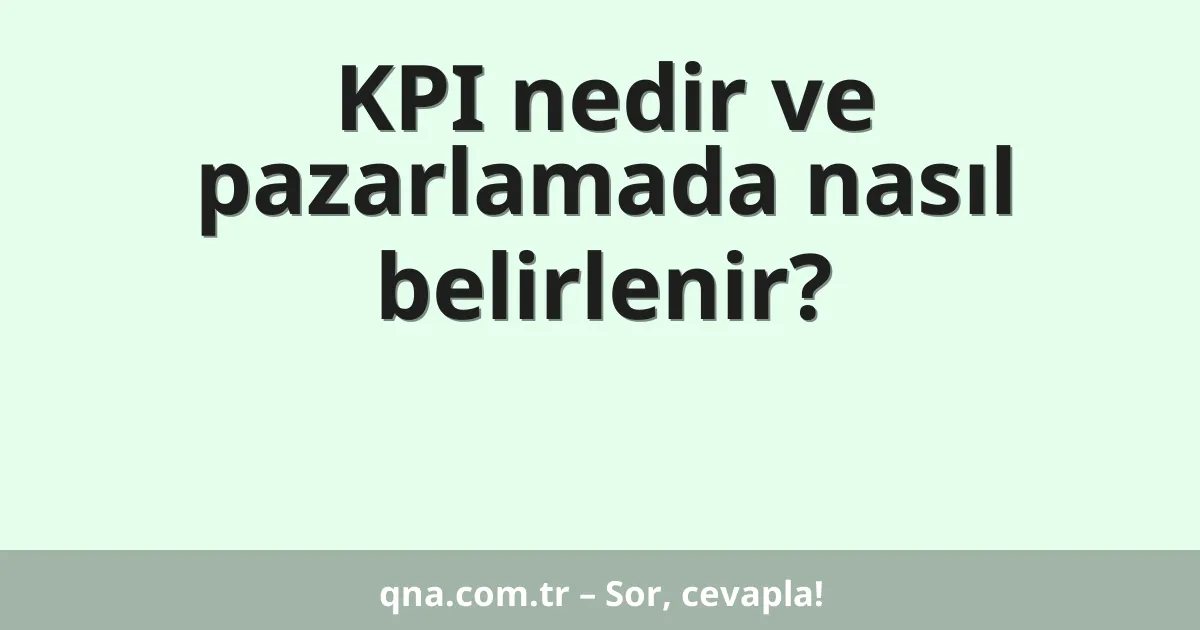 KPI nedir ve pazarlamada nasıl belirlenir?