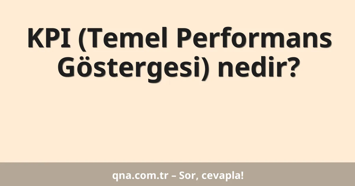 KPI (Temel Performans Göstergesi) nedir?