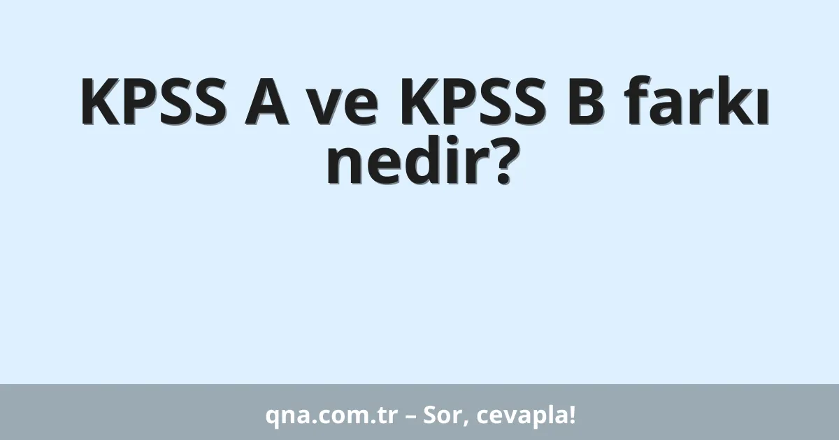 KPSS A ve KPSS B farkı nedir?