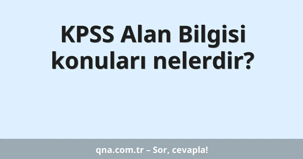 KPSS Alan Bilgisi konuları nelerdir?