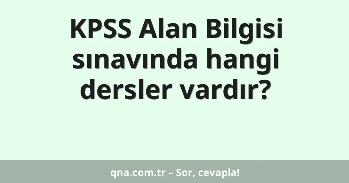KPSS Alan Bilgisi sınavında hangi dersler vardır?