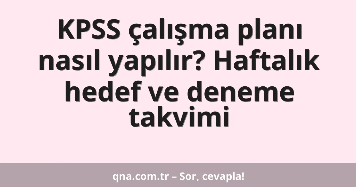 KPSS çalışma planı nasıl yapılır? Haftalık hedef ve deneme takvimi