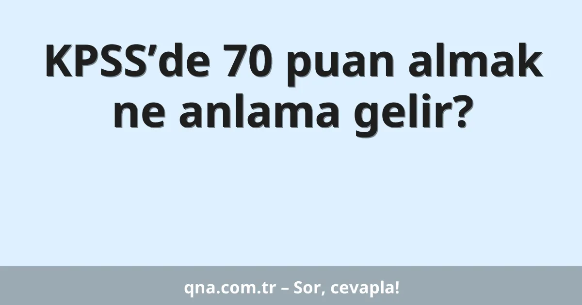 KPSS’de 70 puan almak ne anlama gelir?