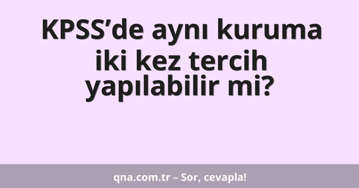 KPSS’de aynı kuruma iki kez tercih yapılabilir mi?