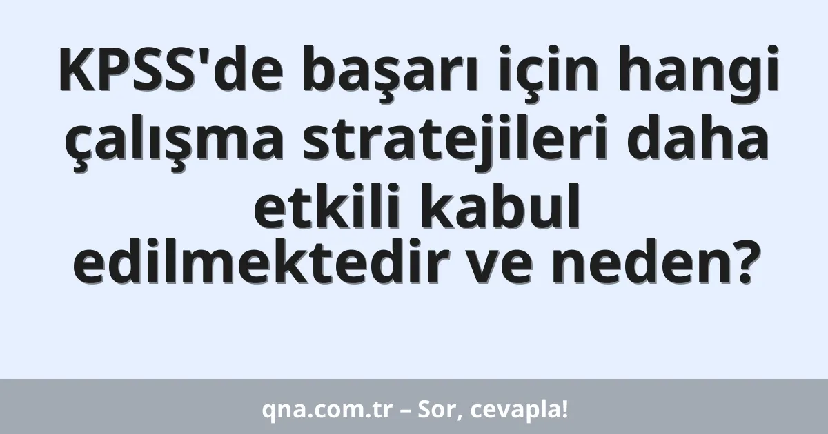KPSS'de başarı için hangi çalışma stratejileri daha etkili kabul edilmektedir ve neden?