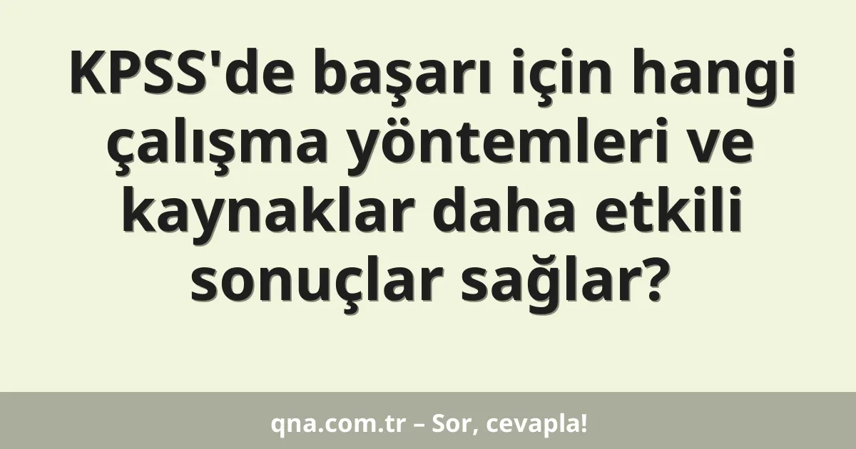 KPSS'de başarı için hangi çalışma yöntemleri ve kaynaklar daha etkili sonuçlar sağlar?
