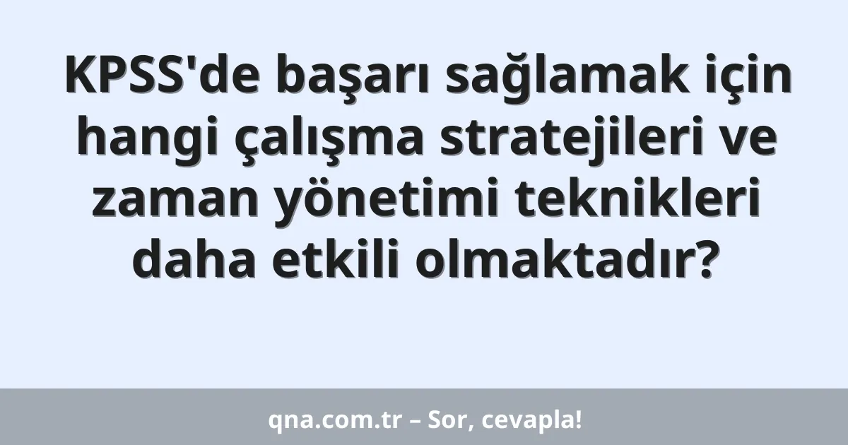 KPSS'de başarı sağlamak için hangi çalışma stratejileri ve zaman yönetimi teknikleri daha etkili olmaktadır?