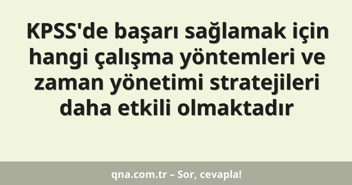 KPSS'de başarı sağlamak için hangi çalışma yöntemleri ve zaman yönetimi stratejileri daha etkili olmaktadır