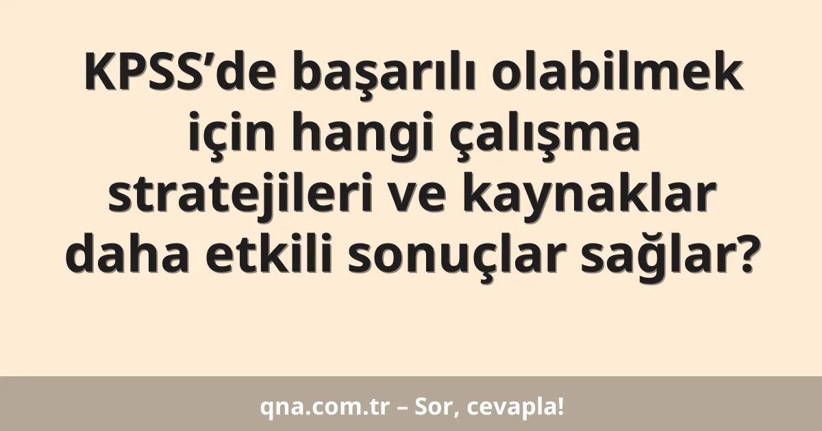 KPSS’de başarılı olabilmek için hangi çalışma stratejileri ve kaynaklar daha etkili sonuçlar sağlar?