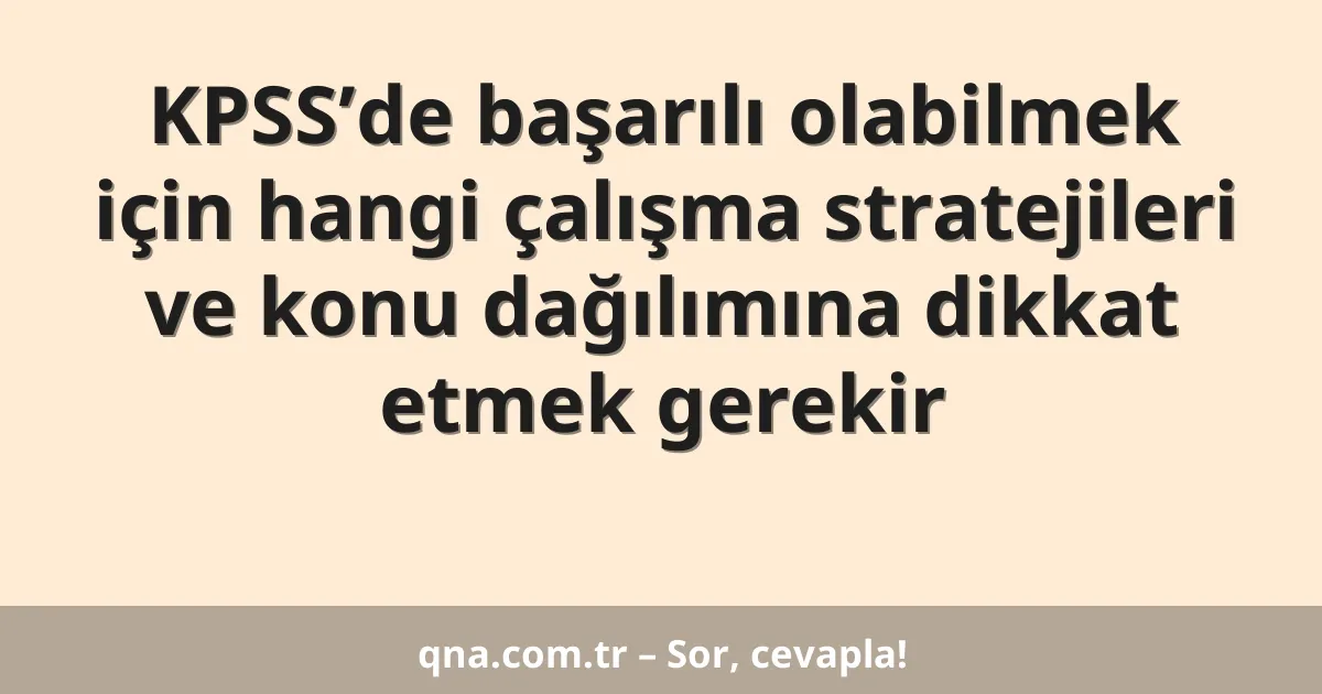 KPSS’de başarılı olabilmek için hangi çalışma stratejileri ve konu dağılımına dikkat etmek gerekir