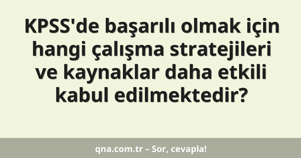 KPSS'de başarılı olmak için hangi çalışma stratejileri ve kaynaklar daha etkili kabul edilmektedir?