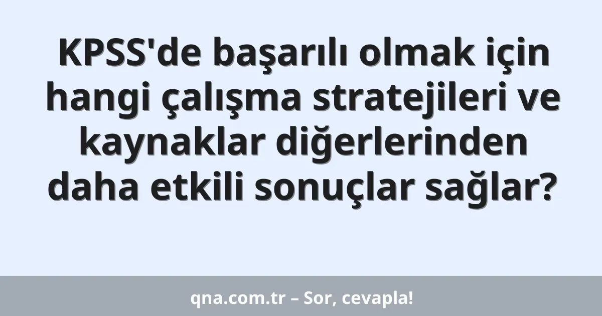 KPSS'de başarılı olmak için hangi çalışma stratejileri ve kaynaklar diğerlerinden daha etkili sonuçlar sağlar?