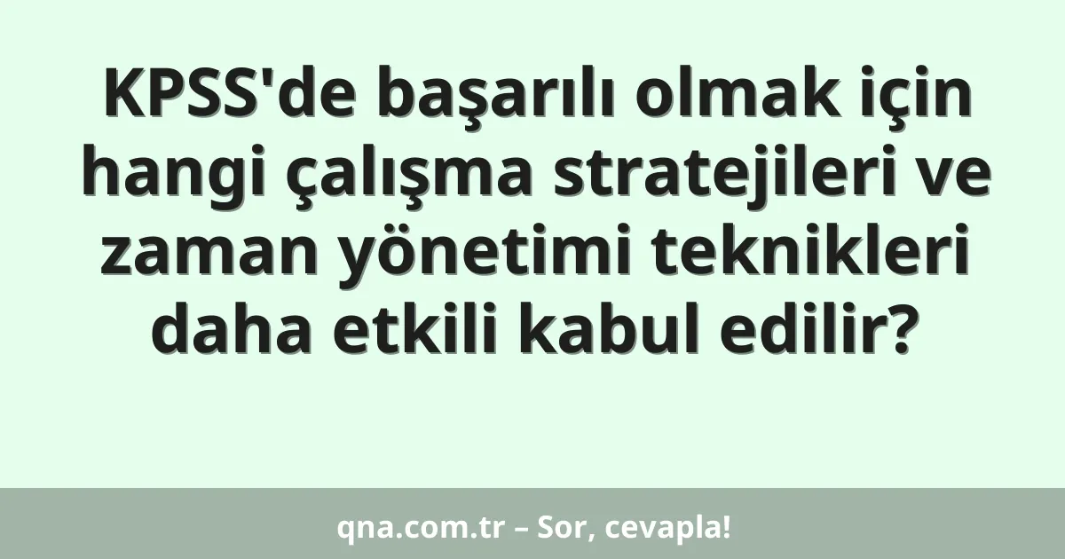 KPSS'de başarılı olmak için hangi çalışma stratejileri ve zaman yönetimi teknikleri daha etkili kabul edilir?