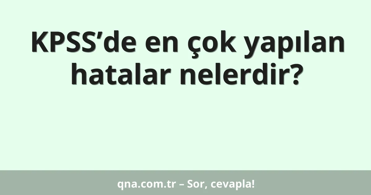 KPSS’de en çok yapılan hatalar nelerdir?