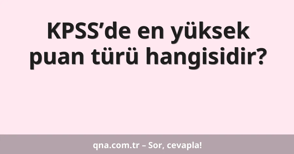 KPSS’de en yüksek puan türü hangisidir?