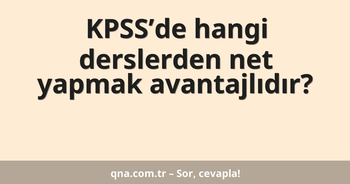 KPSS’de hangi derslerden net yapmak avantajlıdır?